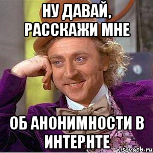 Ну давай, расскажи мне об анонимности в интернте