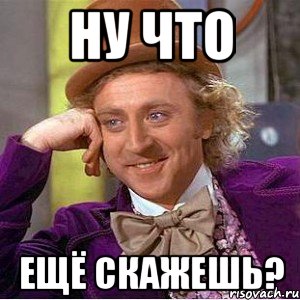 ну что ещё скажешь?, Мем Ну давай расскажи (Вилли Вонка)