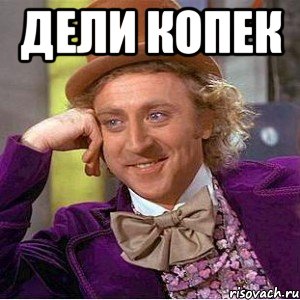 дели копек , Мем Ну давай расскажи (Вилли Вонка)