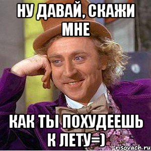 ну давай, скажи мне как ты похудеешь к лету=), Мем Ну давай расскажи (Вилли Вонка)