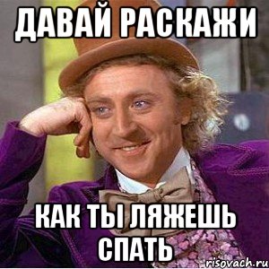 Давай раскажи как ты ляжешь спать, Мем Ну давай расскажи (Вилли Вонка)