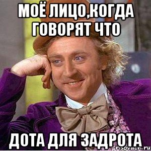 моё лицо,когда говорят что дота для задрота, Мем Ну давай расскажи (Вилли Вонка)
