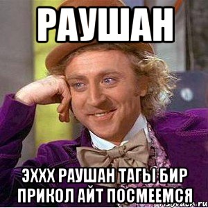 Раушан Эххх Раушан тагы бир прикол Айт посмеемся, Мем Ну давай расскажи (Вилли Вонка)