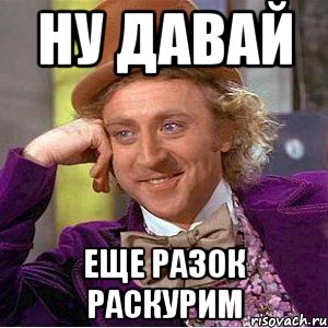 Ну давай еще разок раскурим, Мем Ну давай расскажи (Вилли Вонка)