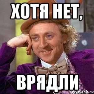 хотя нет, врядли, Мем Ну давай расскажи (Вилли Вонка)