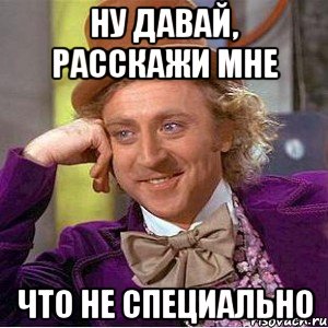 Ну давай, расскажи мне что не специально, Мем Ну давай расскажи (Вилли Вонка)