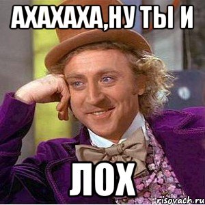 ахахаха,ну ты и ЛОХ, Мем Ну давай расскажи (Вилли Вонка)