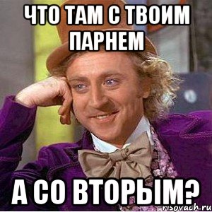что там с твоим парнем а со вторым?, Мем Ну давай расскажи (Вилли Вонка)