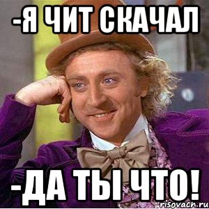 -Я чит скачал -Да ты что!, Мем Ну давай расскажи (Вилли Вонка)