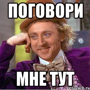 Поговори мне тут, Мем Ну давай расскажи (Вилли Вонка)