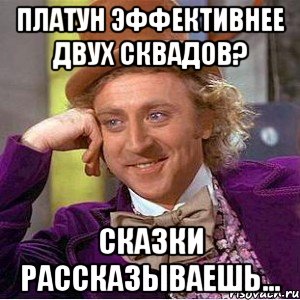 Платун эффективнее двух сквадов? Сказки рассказываешь..., Мем Ну давай расскажи (Вилли Вонка)