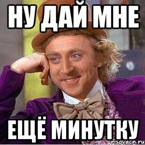 Ну дай мне Ещё минутку, Мем Ну давай расскажи (Вилли Вонка)