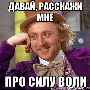 Давай, расскажи мне про силу воли, Мем Ну давай расскажи (Вилли Вонка)
