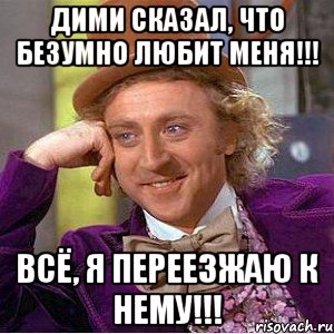 Дими сказал, что безумно любит меня!!! Всё, я переезжаю к нему!!!, Мем Ну давай расскажи (Вилли Вонка)