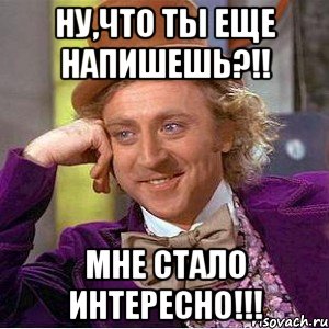 Ну,что ты еще напишешь?!! Мне стало интересно!!!