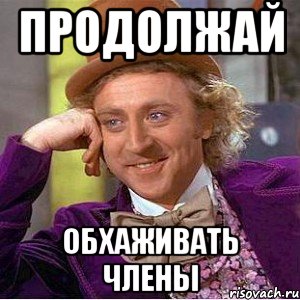 Продолжай Обхаживать члены, Мем Ну давай расскажи (Вилли Вонка)