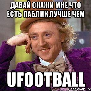 Давай скажи мне что есть паблик лучше чем ufootball, Мем Ну давай расскажи (Вилли Вонка)
