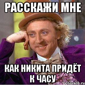 Расскажи мне Как никита придёт к часу, Мем Ну давай расскажи (Вилли Вонка)