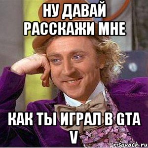 НУ ДАВАЙ РАССКАЖИ МНЕ КАК ТЫ ИГРАЛ В GTA V