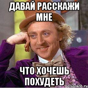 давай расскажи мне что хочешь похудеть, Мем Ну давай расскажи (Вилли Вонка)