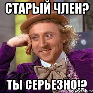 Старый член? Ты серьезно!?, Мем Ну давай расскажи (Вилли Вонка)