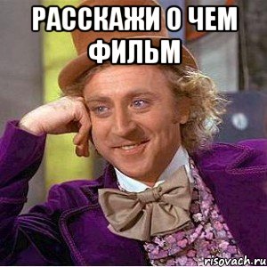 расскажи о чем фильм , Мем Ну давай расскажи (Вилли Вонка)