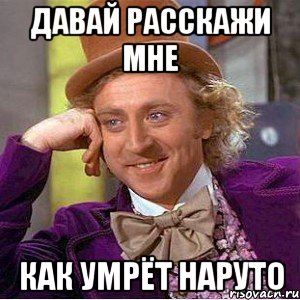 Давай расскажи мне Как умрёт Наруто, Мем Ну давай расскажи (Вилли Вонка)