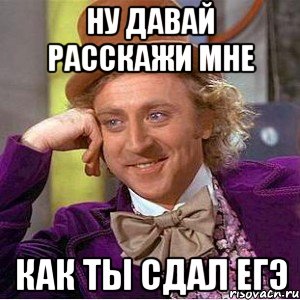 ну давай расскажи мне как ты сдал ЕГЭ