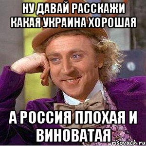 ну давай расскажи какая Украина хорошая а Россия плохая и виноватая, Мем Ну давай расскажи (Вилли Вонка)