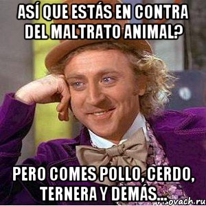 ASÍ QUE ESTÁS EN CONTRA DEL MALTRATO ANIMAL? PERO COMES POLLO, CERDO, TERNERA Y DEMÁS..., Мем Ну давай расскажи (Вилли Вонка)
