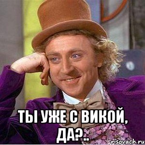  Ты уже с Викой, да?.., Мем Ну давай расскажи (Вилли Вонка)