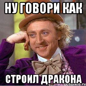 Ну говори как строил дракона, Мем Ну давай расскажи (Вилли Вонка)