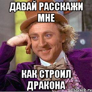 Давай расскажи мне как строил дракона