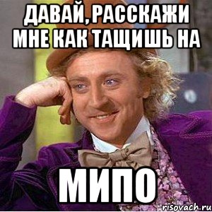 Давай, расскажи мне как тащишь на МИПО, Мем Ну давай расскажи (Вилли Вонка)