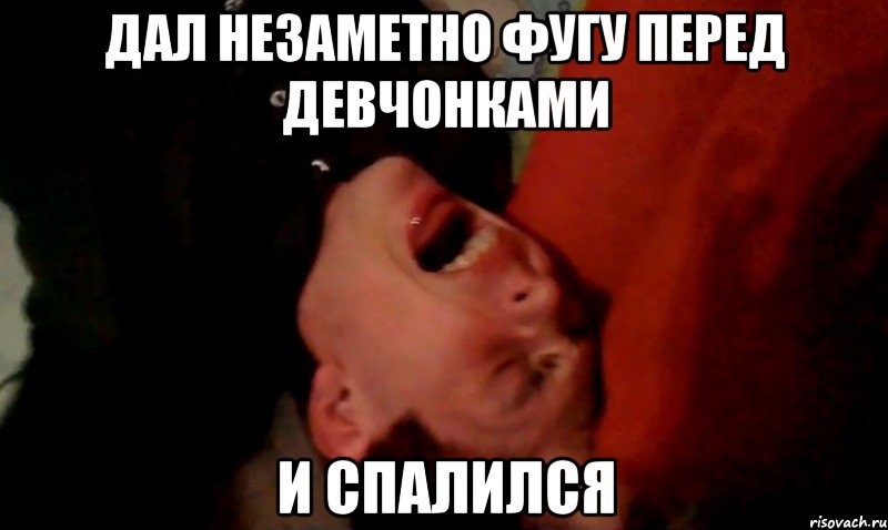 дал незаметно фугу перед девчонками и спалился
