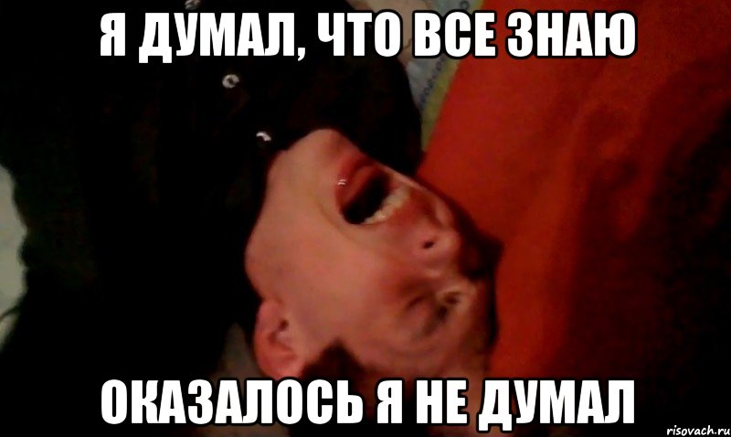 я думал, что все знаю оказалось я не думал