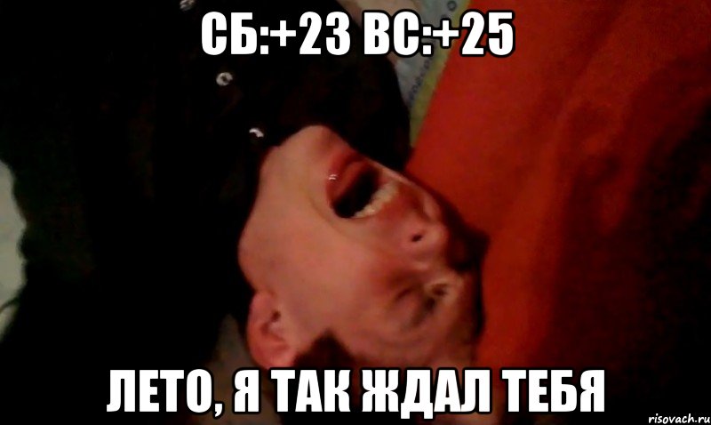 сб:+23 вс:+25 лето, я так ждал тебя