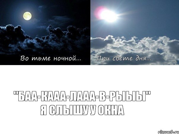 "БАА-КААА-ЛААА-В-РЫЫЫ" я слышу у окна
