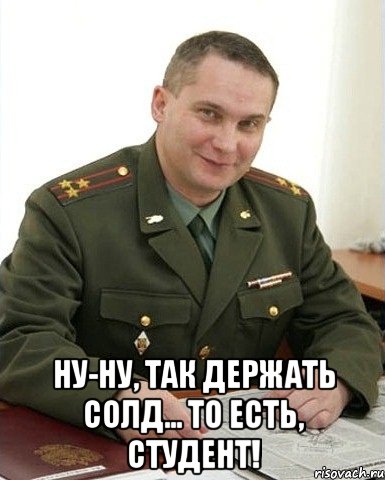  Ну-ну, так держать солд... то есть, студент!, Мем Военком (полковник)