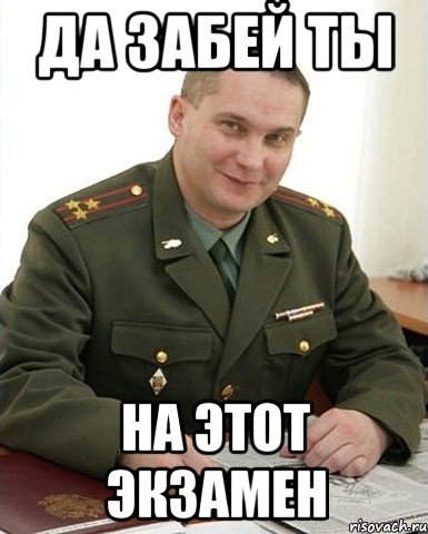 да забей ты на этот экзамен, Мем Военком (полковник)