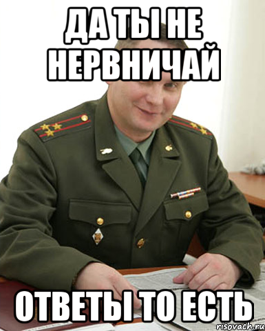 да ты не нервничай ответы то есть, Мем Военком (полковник)