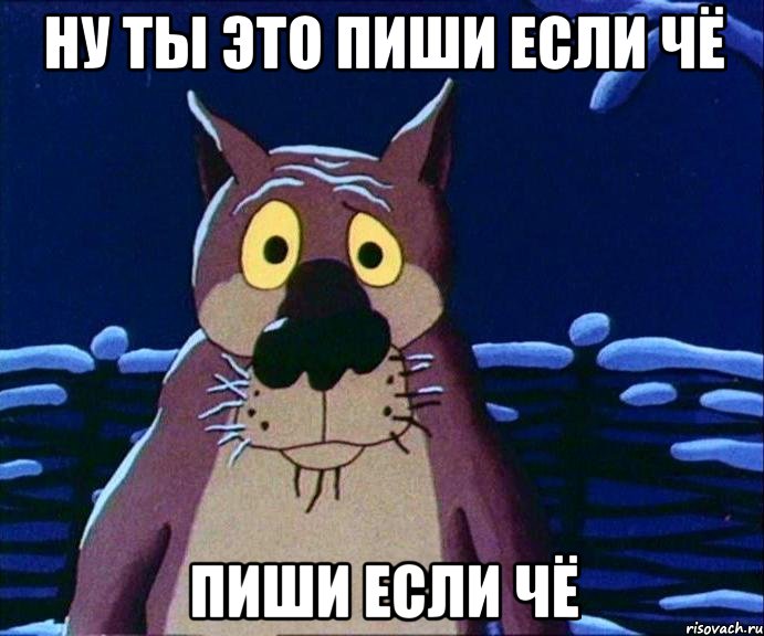 Ну ты это пиши если чё пиши если чё