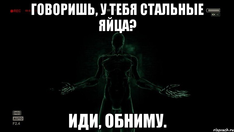 Говоришь, у тебя стальные яйца? Иди, обниму.