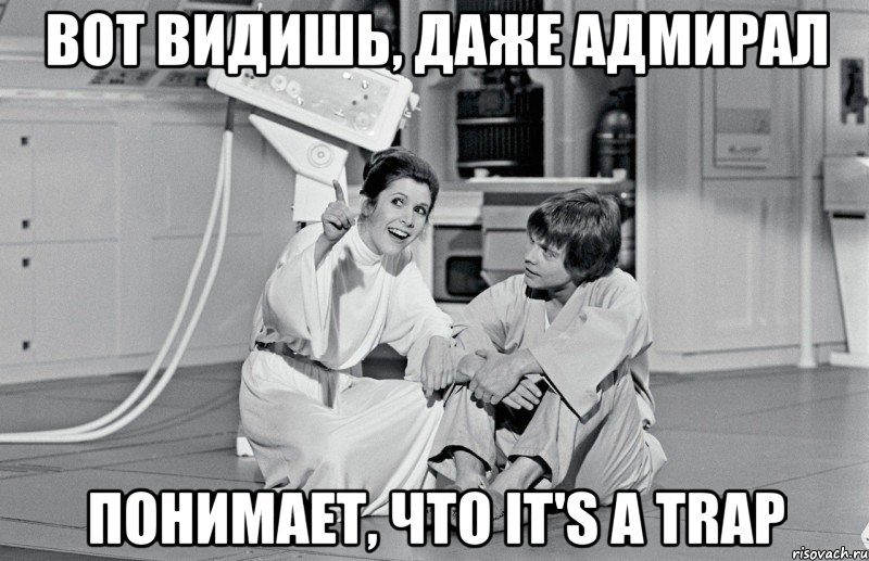 вот видишь, даже адмирал понимает, что it's a trap