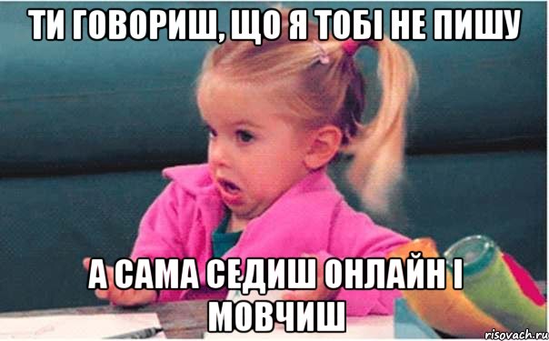 Ти говориш, що я тобі не пишу А сама седиш онлайн і мовчиш, Мем  Ты говоришь (девочка возмущается)