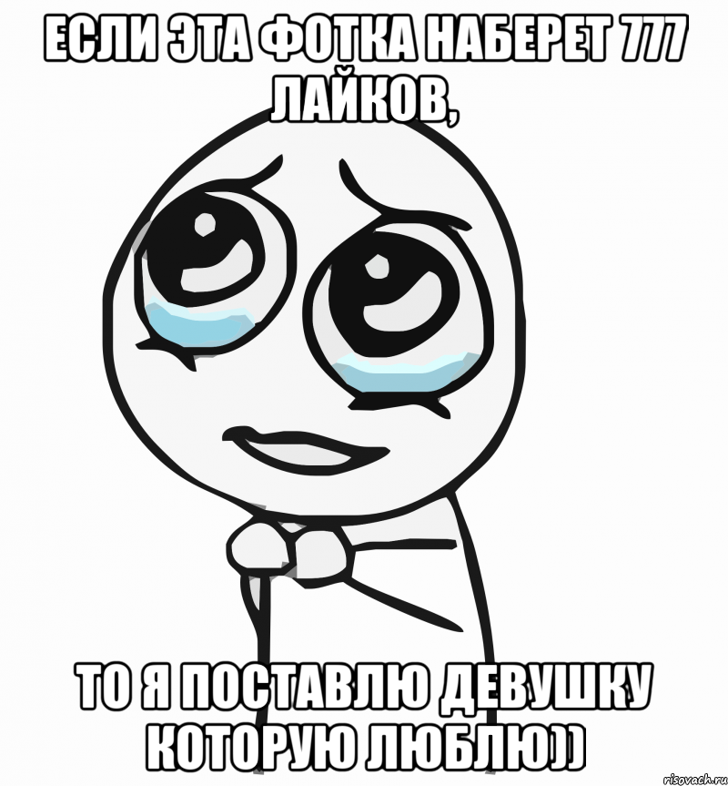 Если эта фотка наберет 777 лайков, то я поставлю девушку которую люблю)), Мем  ну пожалуйста (please)