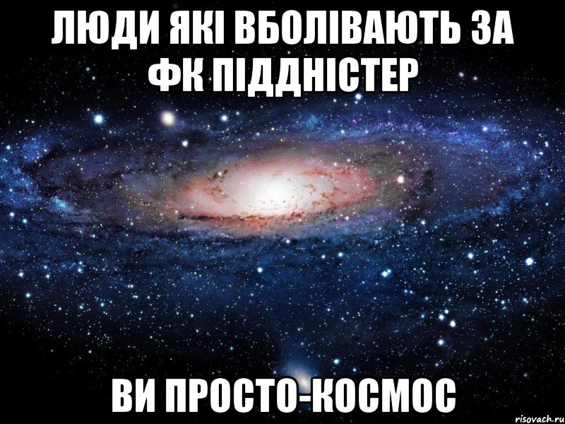 Люди які вболівають за ФК Піддністер ви просто-космос, Мем Вселенная