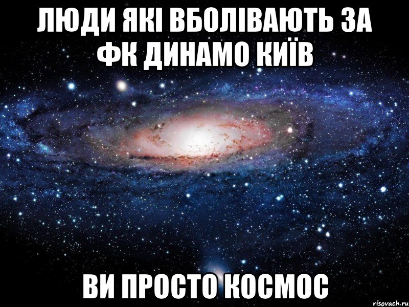 Люди які вболівають за ФК Динамо Київ ви просто космос, Мем Вселенная