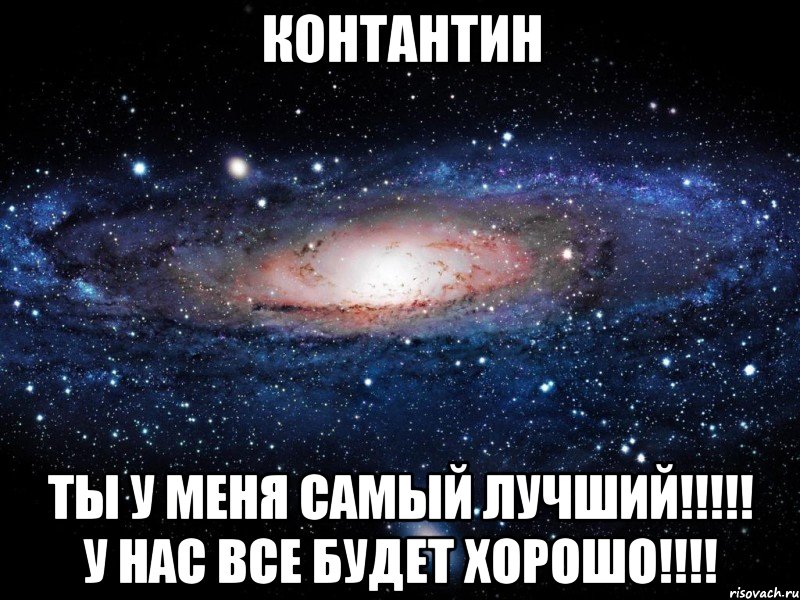 Контантин ты у меня самый лучший!!!!! У нас все будет хорошо!!!!, Мем Вселенная