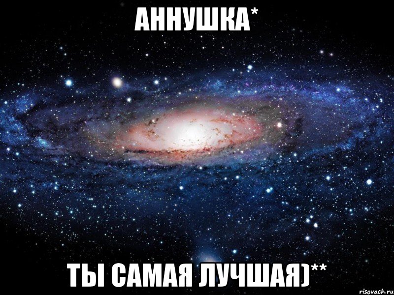 Аннушка* Ты самая лучшая)**